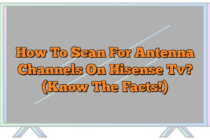 How To Scan For Antenna Channels On Hisense Tv Know The Facts The