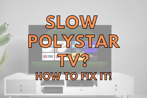 What to Do with a Polystar TV that Is Too Slow? (Fixed!)