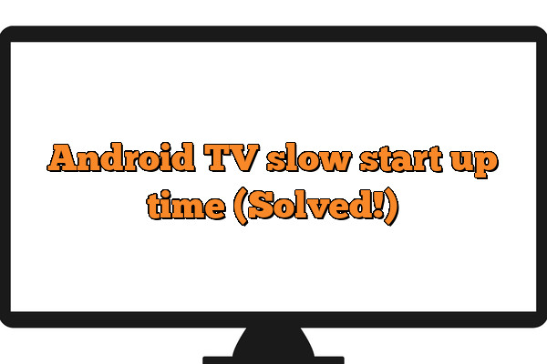 Slow Android TV start up time? (Do This!)