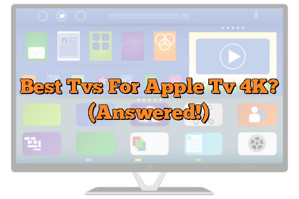 Best Tvs For Apple Tv 4K? (Answered!)