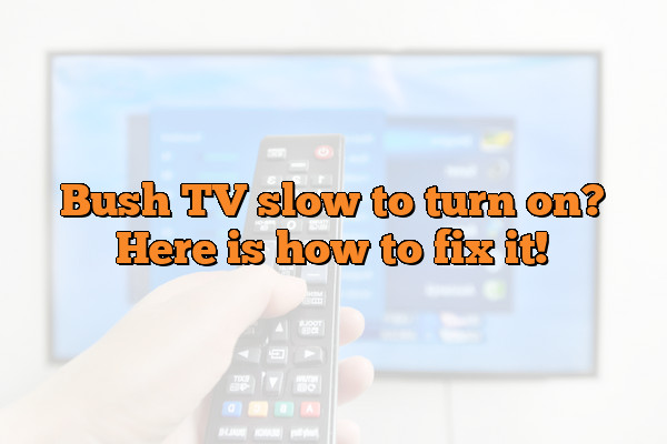 Bush TV slow to turn on? Here is how to fix it!