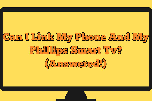 Can I Link My Phone And My Phillips Smart Tv? (Answered!)