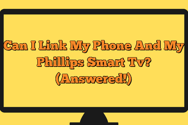 can-i-link-my-phone-and-my-phillips-smart-tv-answered-the-tech