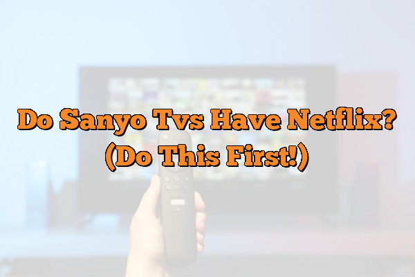 Do Sanyo Tvs Have Netflix? (Do This First!)