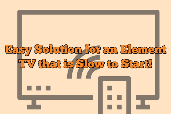 Easy Solution for an Element TV that is Slow to Start!