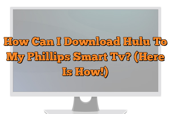 How Can I Download Hulu To My Phillips Smart Tv? (Here Is How!)