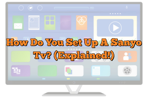 How Do You Set Up A Sanyo Tv? (Explained!)
