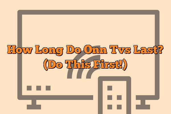 How Long Do Onn Tvs Last? (Do This First!)