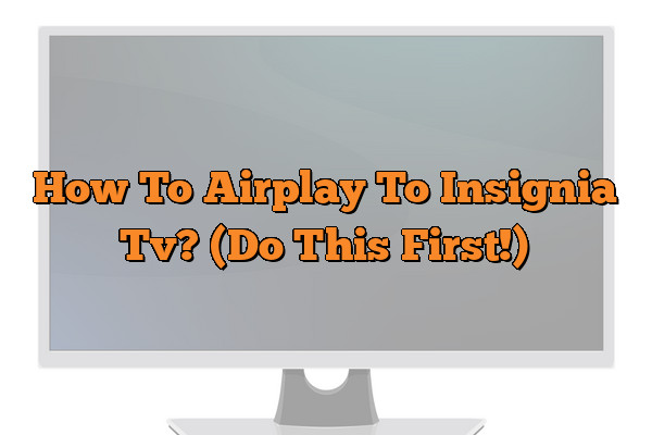How To Airplay To Insignia Tv? (Do This First!)