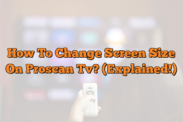 How To Change Screen Size On Proscan Tv? (Explained!)