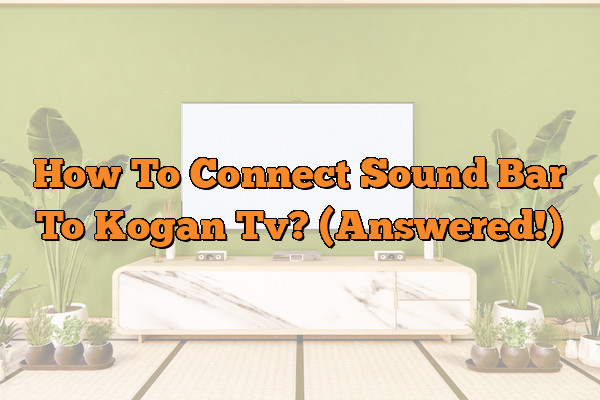 How To Connect Sound Bar To Kogan Tv? (Answered!)