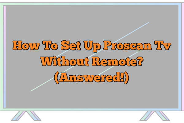 How To Set Up Proscan Tv Without Remote? (Answered!)
