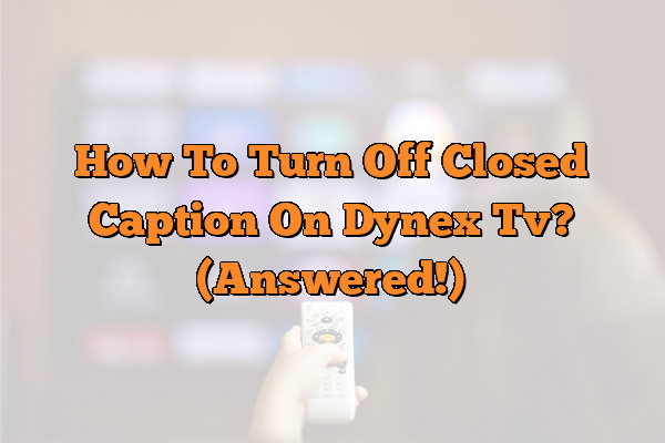 How To Turn Off Closed Caption On Dynex Tv? (Answered!)
