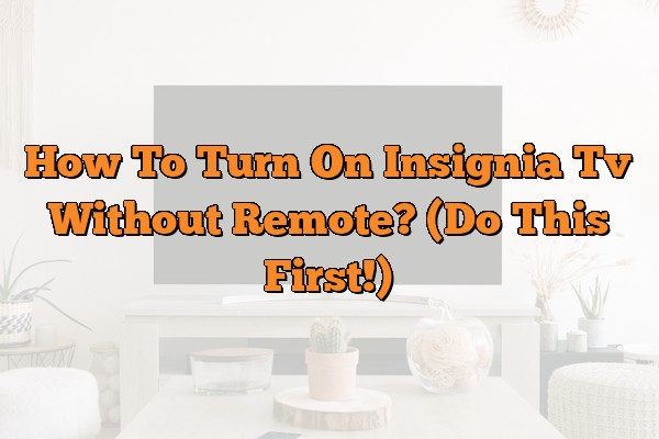 How To Turn On Insignia Tv Without Remote? (Do This First!)