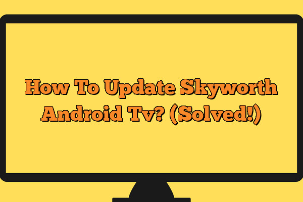 How To Update Skyworth Android Tv? (Solved!)
