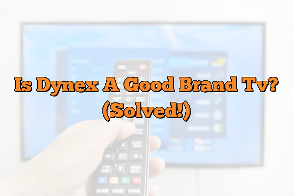 Is Dynex A Good Brand Tv? (Solved!)
