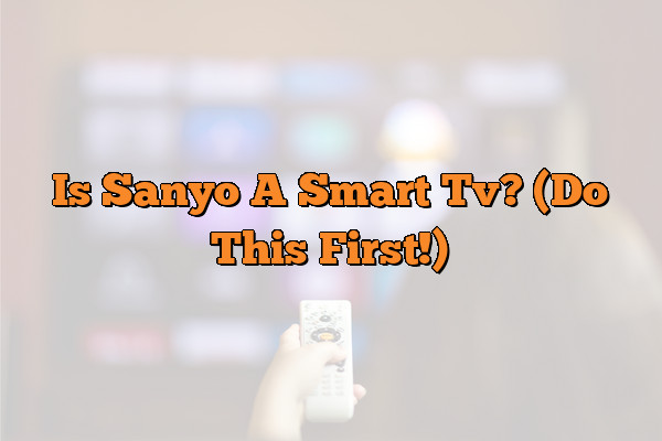 Is Sanyo A Smart Tv? (Do This First!)