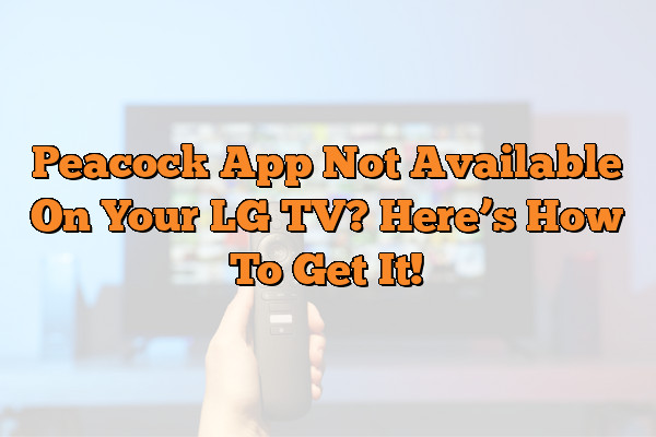 Peacock App Not Available On Your LG TV? Here’s How To Get It!
