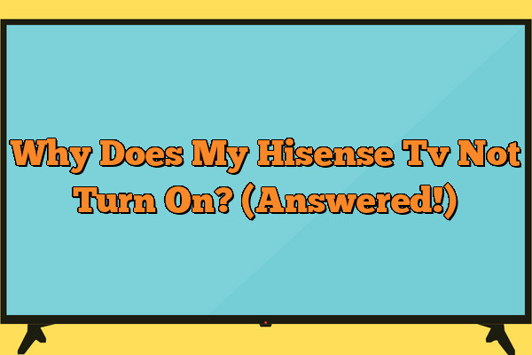 Why Does My Hisense Tv Not Turn On? (Answered!)