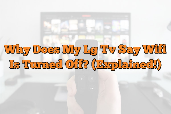 Why Does My Lg Tv Say Wifi Is Turned Off? (Explained!)