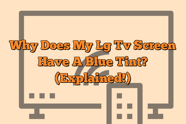 Why Does  My Lg Tv Screen Have A Blue Tint? (Explained!)