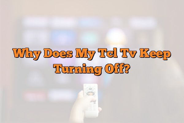 Why Does My Tcl Tv Keep Turning Off?