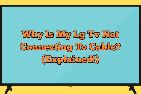 Why Is My Lg Tv Not Connecting To Cable? (Explained!)