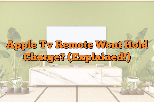 Apple Tv Remote Wont Hold Charge? (Explained!)