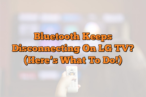Bluetooth Keeps Disconnecting On LG TV? (Here’s What To Do!)