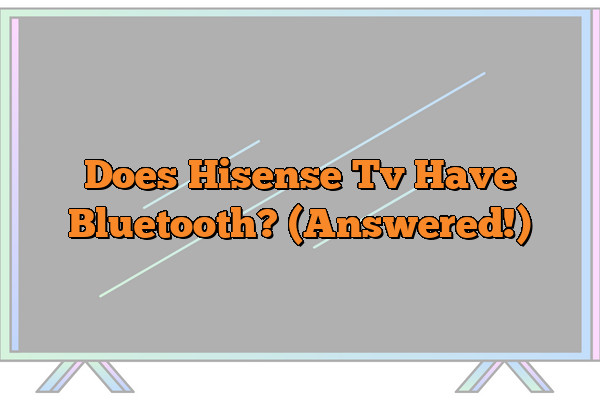 Does Hisense Tv Have Bluetooth? (Answered!)