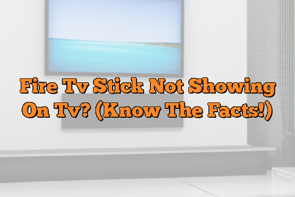 Fire Tv Stick Not Showing On Tv? (Know The Facts!)