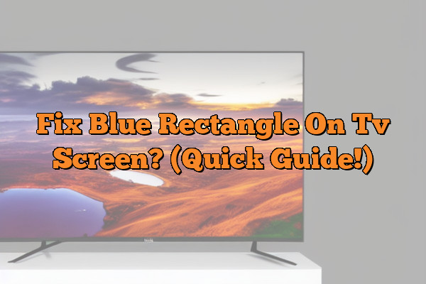 Fix Blue Rectangle On Tv Screen? (Quick Guide!)