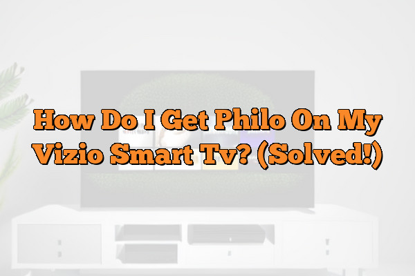 How Do I Get Philo On My Vizio Smart Tv? (Solved!)