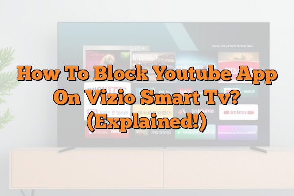 How To Block Youtube App On Vizio Smart Tv? (Explained!)