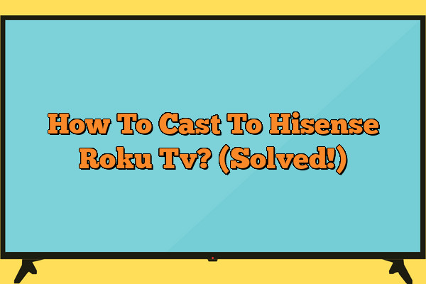 How To Cast To Hisense Roku Tv? (Solved!)
