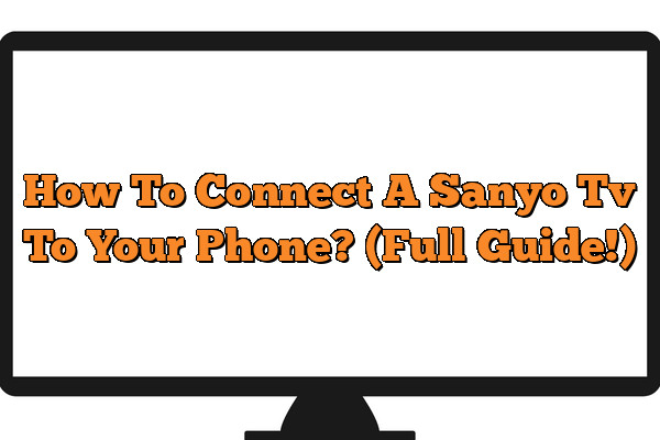 How To Connect A Sanyo Tv To Your Phone? (Full Guide!)