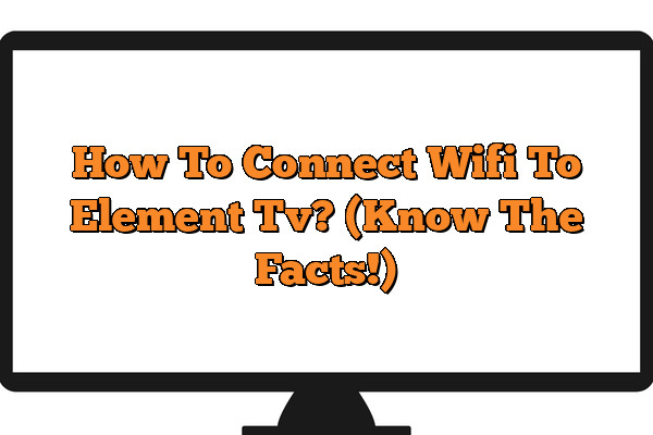 How To Connect Wifi To Element Tv? (Know The Facts!)