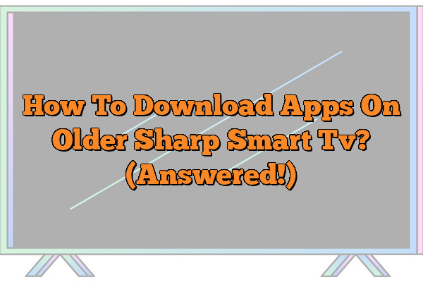 How To Download Apps On Older Sharp Smart Tv? (Answered!)