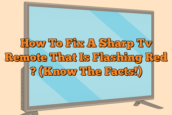 How To Fix A Sharp Tv  Remote That Is Flashing Red ? (Know The Facts!)