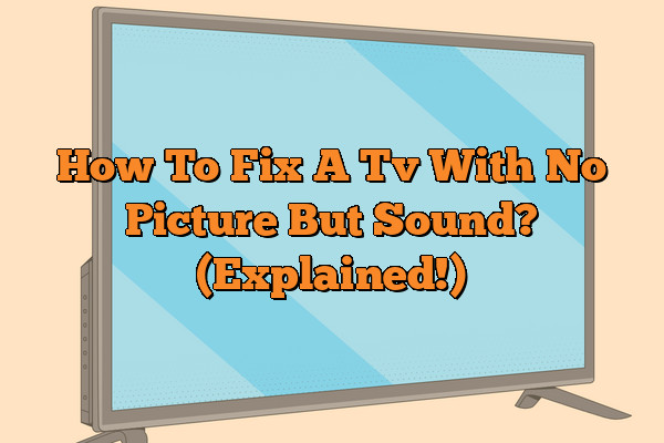 How To Fix A Tv With No Picture But Sound? (Explained!)