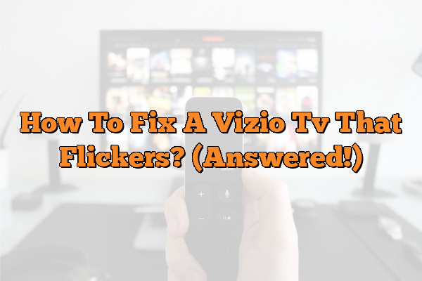 How To Fix A Vizio Tv That Flickers? (Answered!)