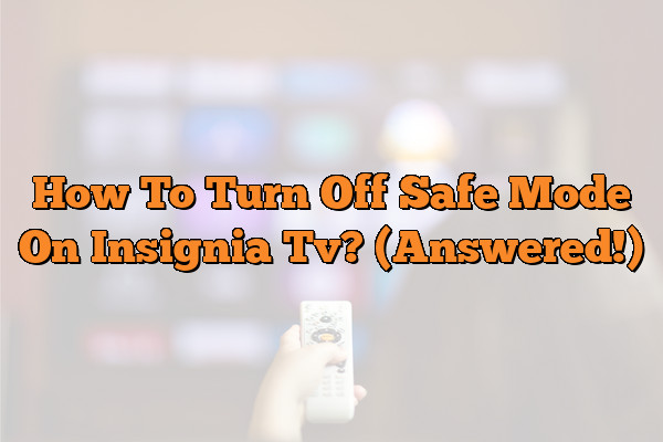 How To Turn Off Safe Mode On Insignia Tv? (Answered!)