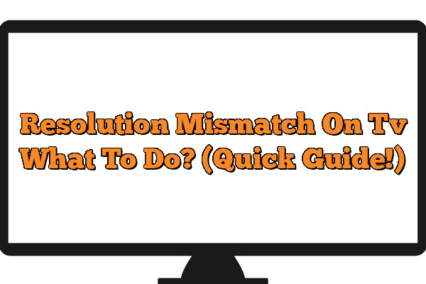 Resolution Mismatch On Tv  What To Do? (Quick Guide!)