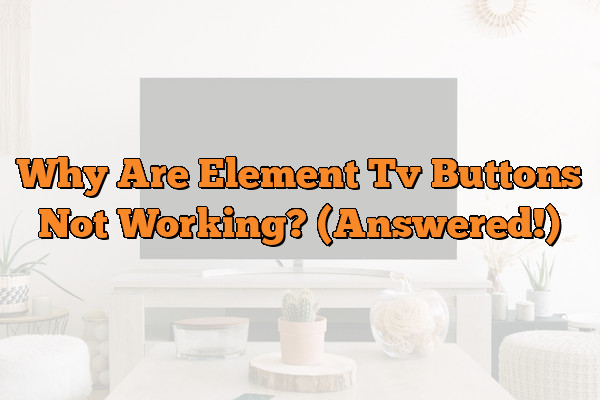Why Are Element Tv Buttons Not Working? (Answered!)