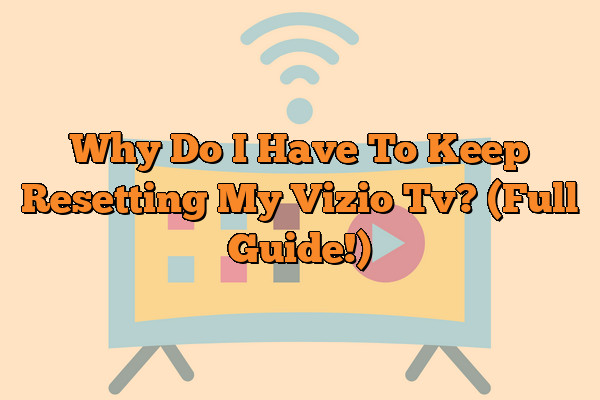 Why Do I Have To Keep Resetting My Vizio Tv? (Full Guide!)