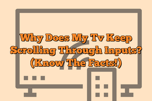 Why Does My Tv Keep Scrolling Through Inputs? (Know The Facts!)