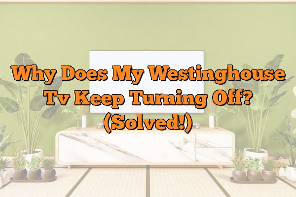 Why Does My Westinghouse Tv Keep Turning Off? (Solved!)