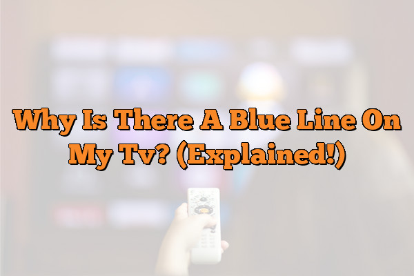 Why Is There A Blue Line On My Tv? (Explained!)