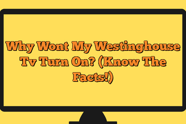 Why Wont My Westinghouse Tv Turn On? (Know The Facts!)