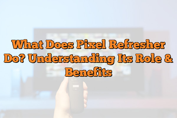 What Does Pixel Refresher Do? Understanding Its Role & Benefits